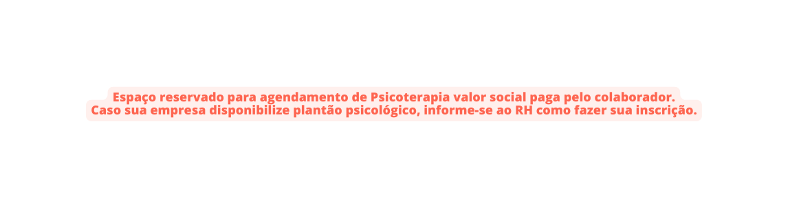 Espaço reservado para agendamento de Psicoterapia valor social paga pelo colaborador Caso sua empresa disponibilize plantão psicológico informe se ao RH como fazer sua inscrição